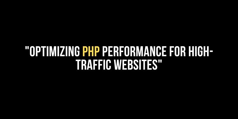 Optimizing PHP Performance for High-Traffic Websites